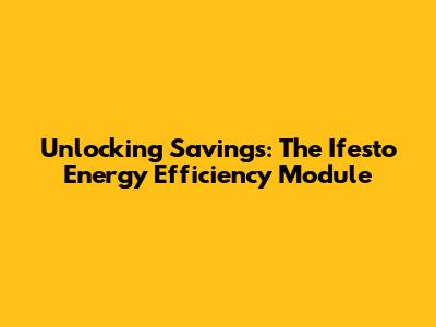 Unlocking Savings: The Ifesto Energy Efficiency Module
