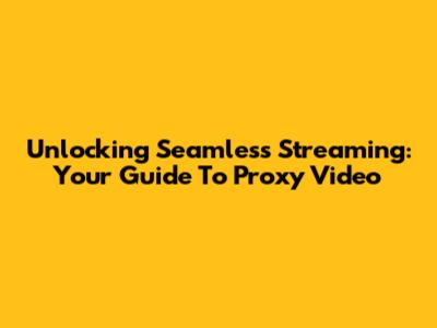 Unlocking Seamless Streaming: Your Guide To Proxy Video