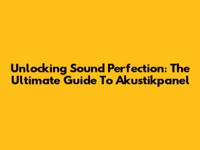 Unlocking Sound Perfection: The Ultimate Guide To Akustikpanel