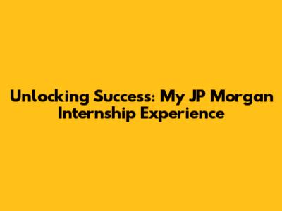 Unlocking Success: My JP Morgan Internship Experience
