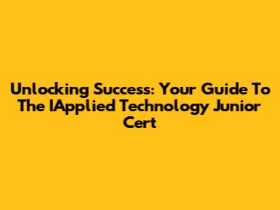 Unlocking Success: Your Guide To The IApplied Technology Junior Cert