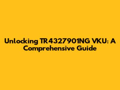 Unlocking TR4327901NG VKU: A Comprehensive Guide