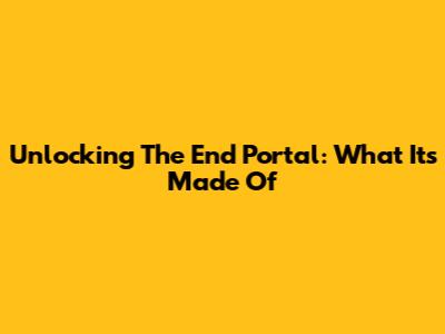 Unlocking The End Portal: What It's Made Of