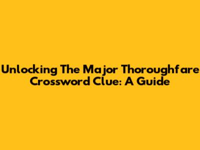 Unlocking The Major Thoroughfare Crossword Clue: A Guide