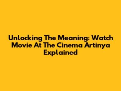 Unlocking The Meaning: 'Watch Movie At The Cinema Artinya' Explained