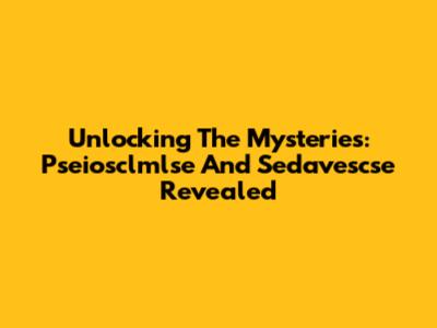 Unlocking The Mysteries: Pseiosclmlse And Sedavescse Revealed