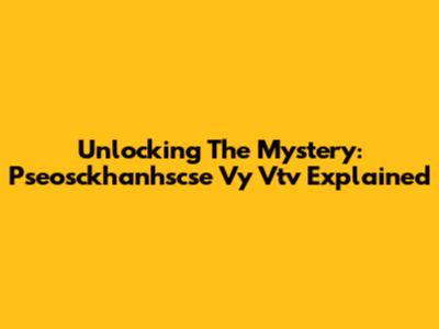 Unlocking The Mystery: Pseosckhanhscse Vy Vtv Explained