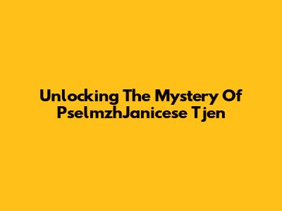 Unlocking The Mystery Of PselmzhJanicese Tjen
