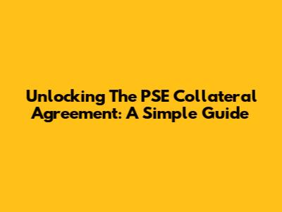Unlocking The PSE Collateral Agreement: A Simple Guide