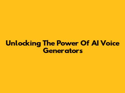 Unlocking The Power Of AI Voice Generators