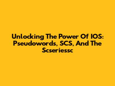 Unlocking The Power Of IOS: Pseudowords, SCS, And The Scseriessc