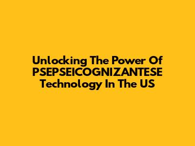 Unlocking The Power Of PSEPSEICOGNIZANTESE Technology In The US