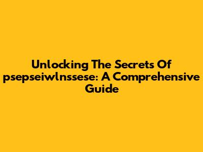 Unlocking The Secrets Of 'psepseiwlnssese': A Comprehensive Guide
