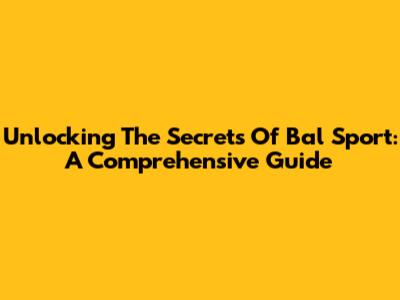 Unlocking The Secrets Of Bal Sport: A Comprehensive Guide