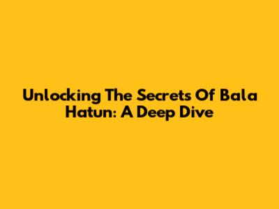 Unlocking The Secrets Of Bala Hatun: A Deep Dive