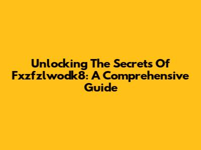 Unlocking The Secrets Of Fxzfzlwodk8: A Comprehensive Guide