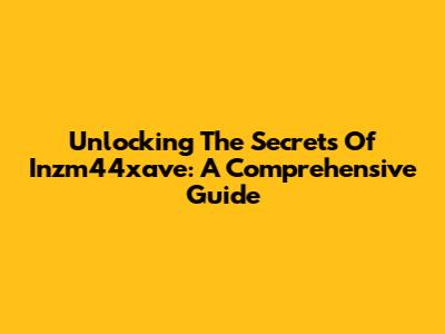 Unlocking The Secrets Of Inzm44xave: A Comprehensive Guide