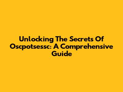 Unlocking The Secrets Of Oscpotsessc: A Comprehensive Guide