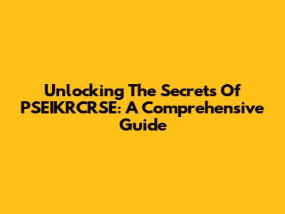 Unlocking The Secrets Of PSEIKRCRSE: A Comprehensive Guide