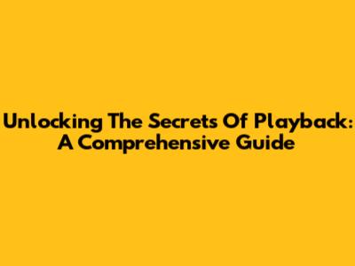 Unlocking The Secrets Of Playback: A Comprehensive Guide