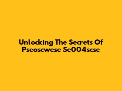 Unlocking The Secrets Of Pseoscwese Se004scse