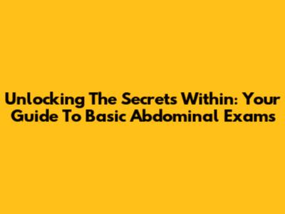 Unlocking The Secrets Within: Your Guide To Basic Abdominal Exams