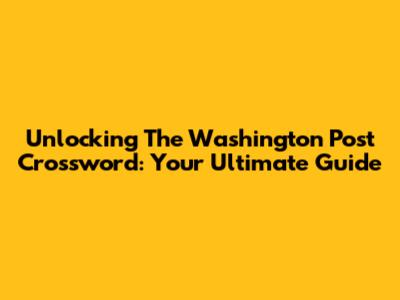 Unlocking The Washington Post Crossword: Your Ultimate Guide