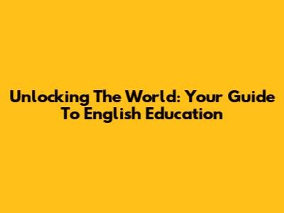 Unlocking The World: Your Guide To English Education