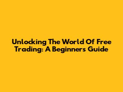 Unlocking The World Of Free Trading: A Beginner's Guide
