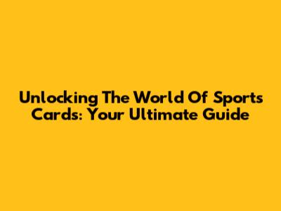 Unlocking The World Of Sports Cards: Your Ultimate Guide