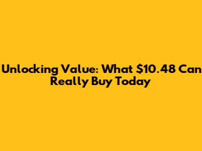 Unlocking Value: What $10.48 Can Really Buy Today
