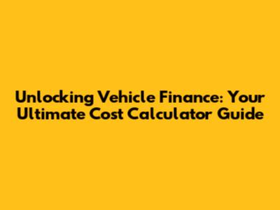 Unlocking Vehicle Finance: Your Ultimate Cost Calculator Guide