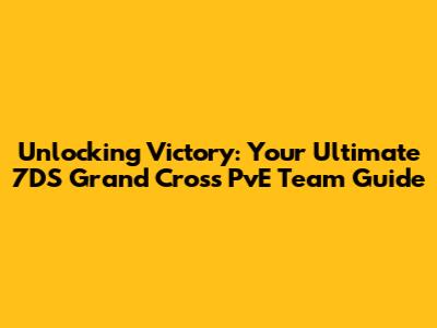 Unlocking Victory: Your Ultimate 7DS Grand Cross PvE Team Guide