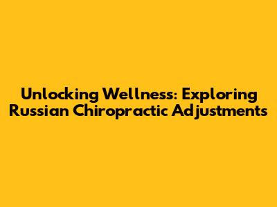 Unlocking Wellness: Exploring Russian Chiropractic Adjustments