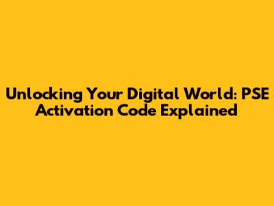 Unlocking Your Digital World: PSE Activation Code Explained