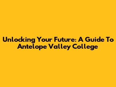 Unlocking Your Future: A Guide To Antelope Valley College
