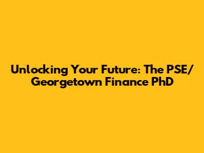 Unlocking Your Future: The PSE/Georgetown Finance PhD
