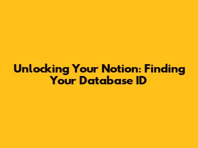 Unlocking Your Notion: Finding Your Database ID