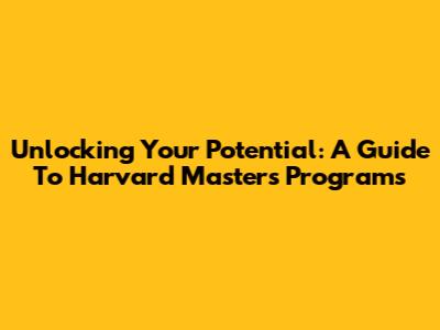 Unlocking Your Potential: A Guide To Harvard Master's Programs