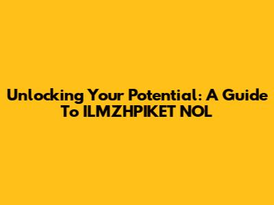 Unlocking Your Potential: A Guide To ILMZHPIKET NOL
