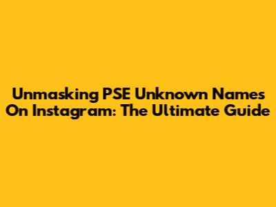 Unmasking PSE Unknown Names On Instagram: The Ultimate Guide