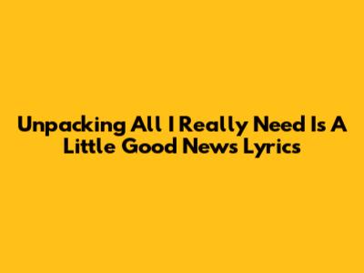 Unpacking 'All I Really Need Is A Little Good News' Lyrics