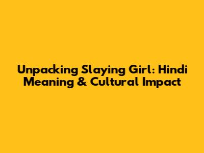 Unpacking 'Slaying Girl': Hindi Meaning & Cultural Impact