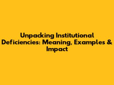 Unpacking Institutional Deficiencies: Meaning, Examples & Impact