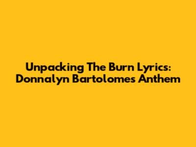 Unpacking The 'Burn' Lyrics: Donnalyn Bartolome's Anthem