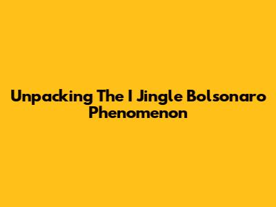 Unpacking The 'I Jingle Bolsonaro' Phenomenon