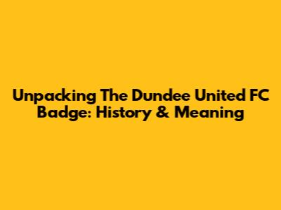 Unpacking The Dundee United FC Badge: History & Meaning