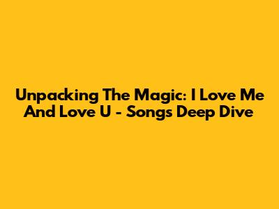 Unpacking The Magic: 'I Love Me' And 'Love U' - Songs Deep Dive
