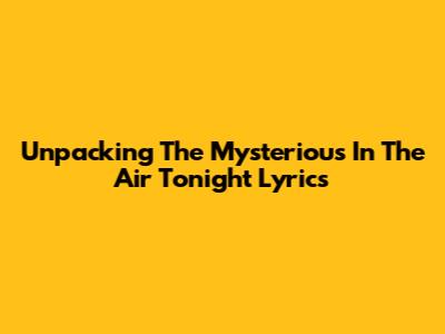Unpacking The Mysterious "In The Air Tonight" Lyrics