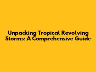Unpacking Tropical Revolving Storms: A Comprehensive Guide